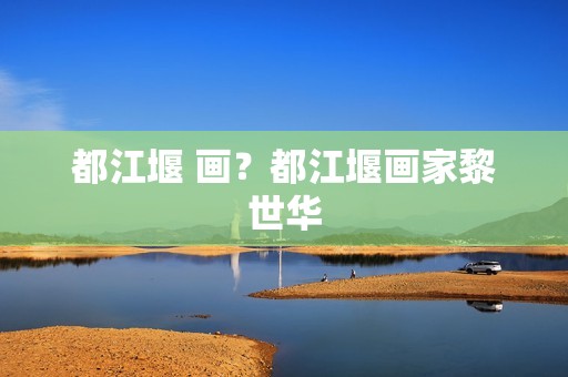 都江堰 画？都江堰画家黎世华